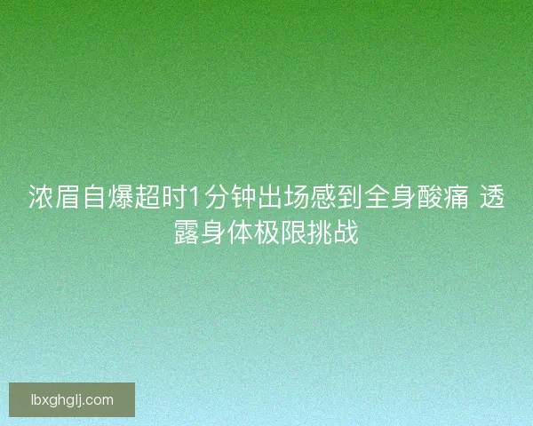 浓眉自爆超时1分钟出场感到全身酸痛 透露身体极限挑战