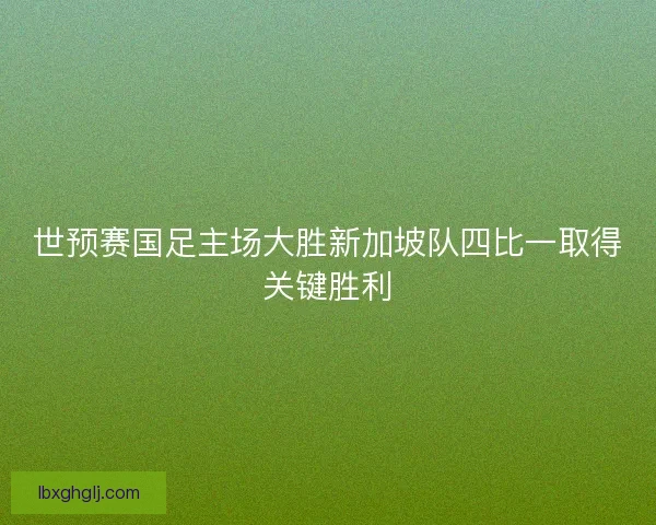 世预赛国足主场大胜新加坡队四比一取得关键胜利