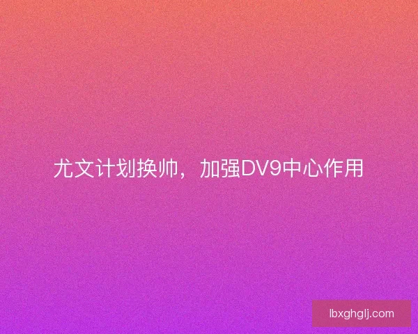 尤文计划换帅，加强DV9中心作用