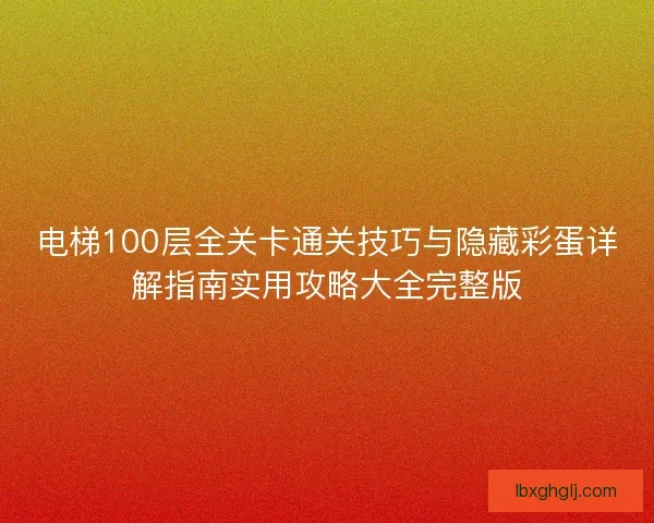 电梯100层全关卡通关技巧与隐藏彩蛋详解指南实用攻略大全完整版