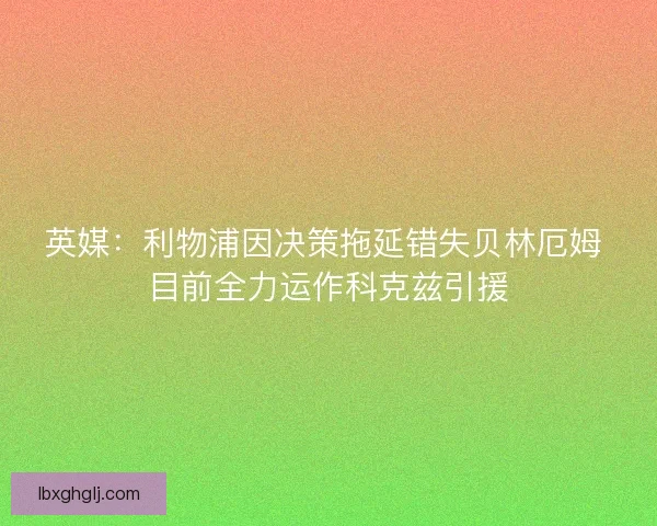 英媒：利物浦因决策拖延错失贝林厄姆 目前全力运作科克兹引援
