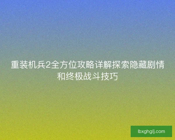 重装机兵2全方位攻略详解探索隐藏剧情和终极战斗技巧