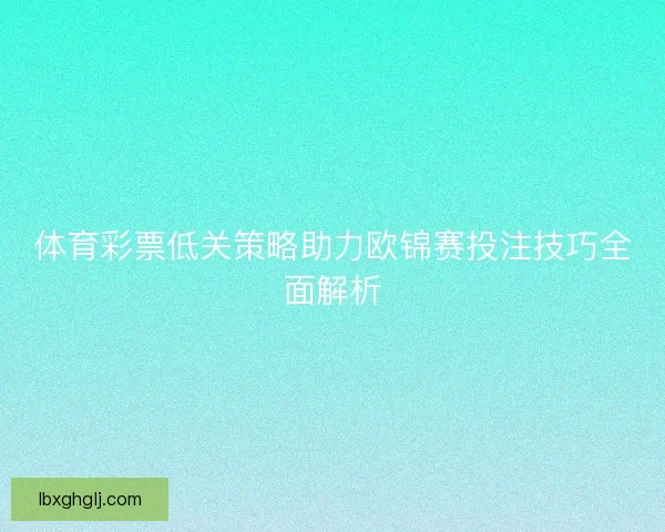 体育彩票低关策略助力欧锦赛投注技巧全面解析