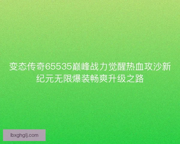 变态传奇65535巅峰战力觉醒热血攻沙新纪元无限爆装畅爽升级之路