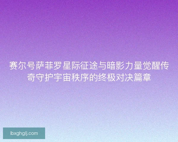 赛尔号萨菲罗星际征途与暗影力量觉醒传奇守护宇宙秩序的终极对决篇章