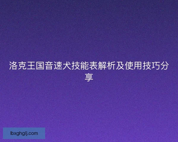 洛克王国音速犬技能表解析及使用技巧分享