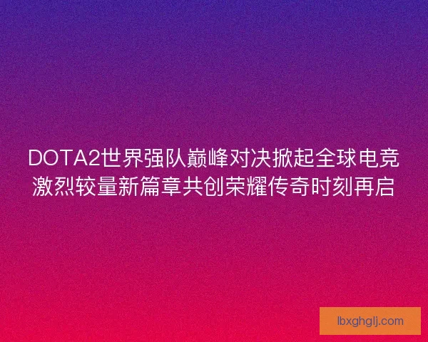 DOTA2世界强队巅峰对决掀起全球电竞激烈较量新篇章共创荣耀传奇时刻再启